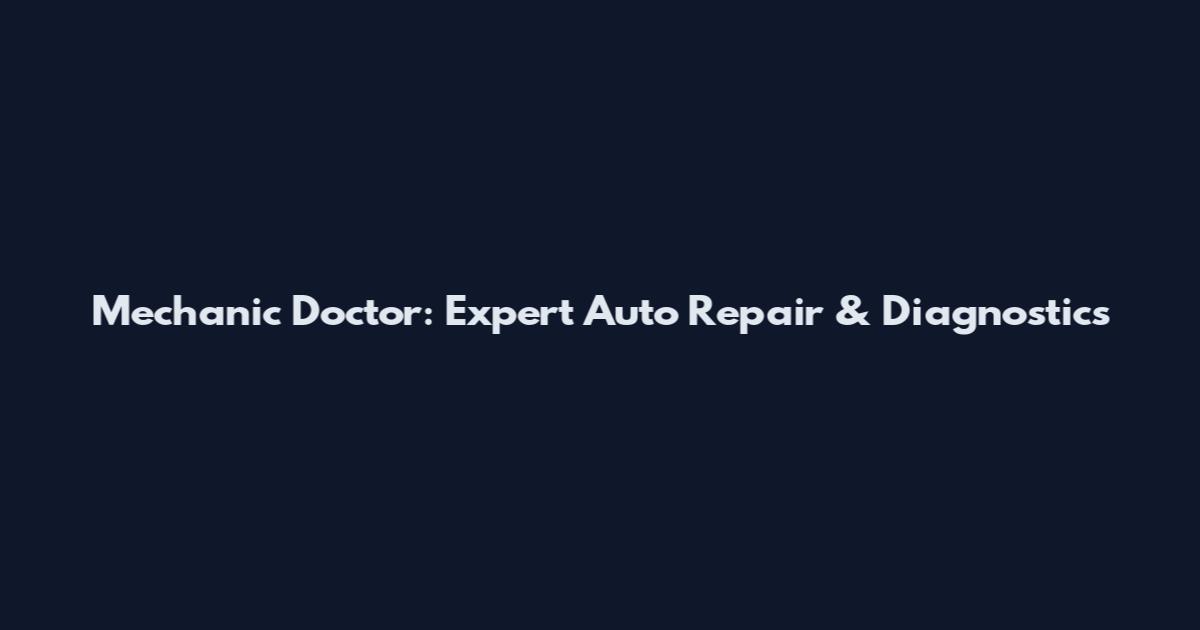 Mechanic Doctor: Expert Auto Repair & Diagnostics