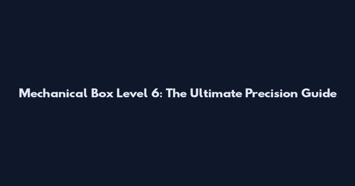 Mechanical Box Level 6: The Ultimate Precision Guide