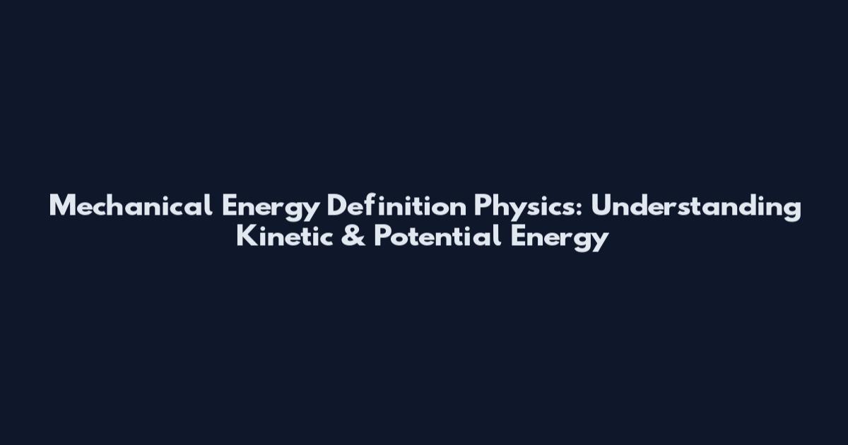 Mechanical Energy Definition Physics: Understanding Kinetic & Potential Energy