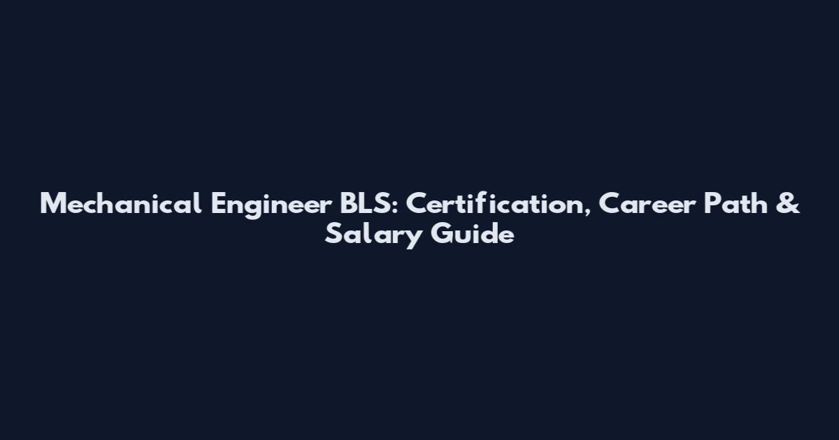 Mechanical Engineer BLS: Certification, Career Path & Salary Guide