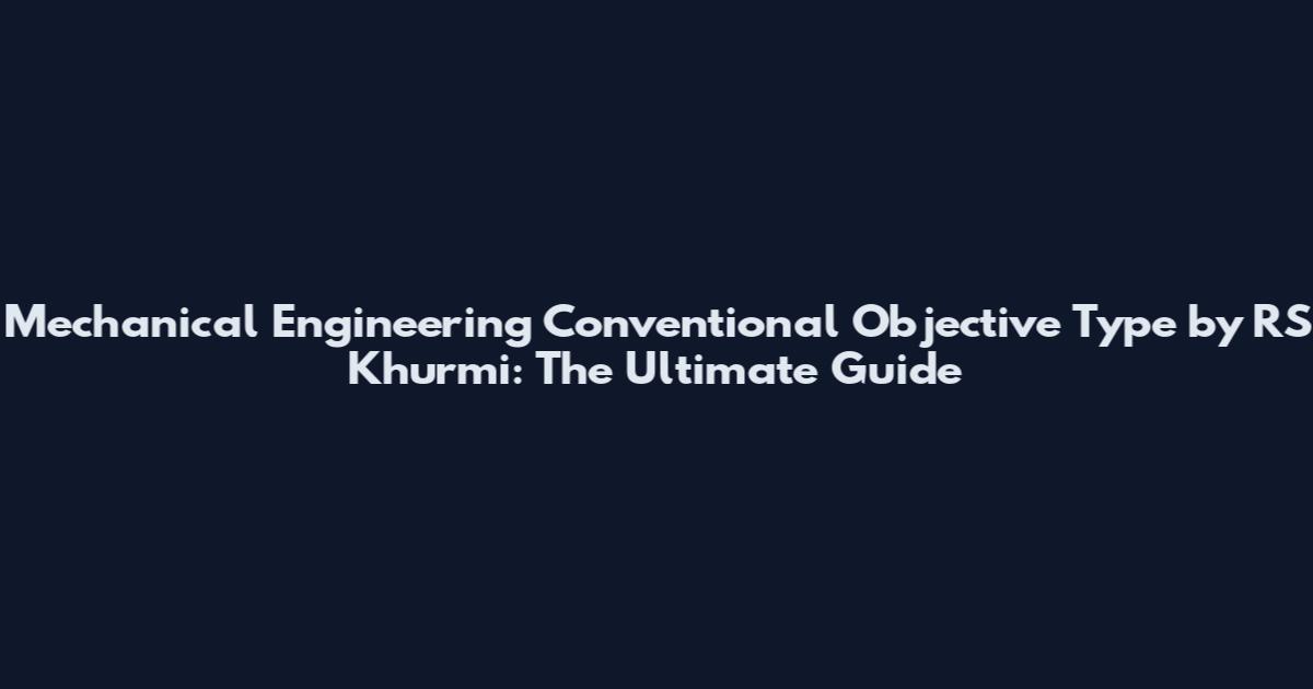 Mechanical Engineering Conventional Objective Type by RS Khurmi: The Ultimate Guide
