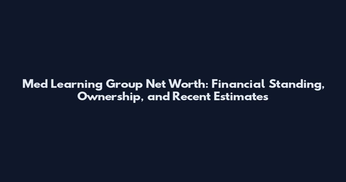 Med Learning Group Net Worth: Financial Standing, Ownership, and Recent Estimates