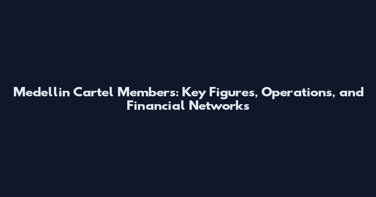 Medellin Cartel Members: Key Figures, Operations, and Financial Networks