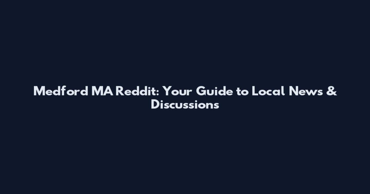 Medford MA Reddit: Your Guide to Local News & Discussions