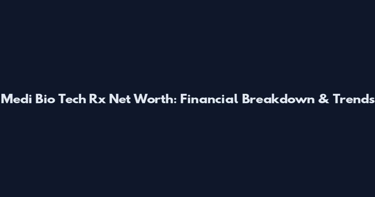 Medi Bio Tech Rx Net Worth: Financial Breakdown & Trends
