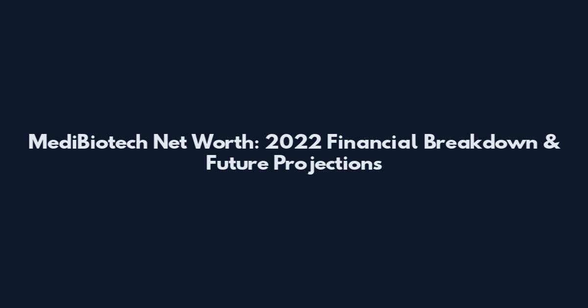 MediBiotech Net Worth: 2022 Financial Breakdown & Future Projections