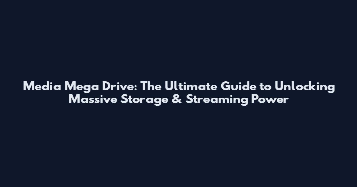 Media Mega Drive: The Ultimate Guide to Unlocking Massive Storage & Streaming Power
