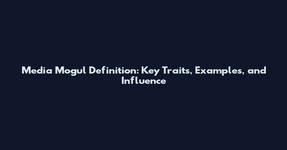 Media Mogul Definition: Key Traits, Examples, and Influence