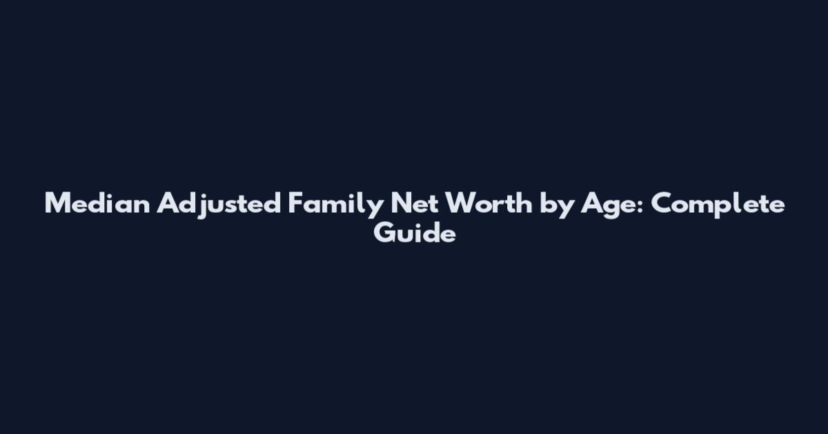 Median Adjusted Family Net Worth by Age: Complete Guide