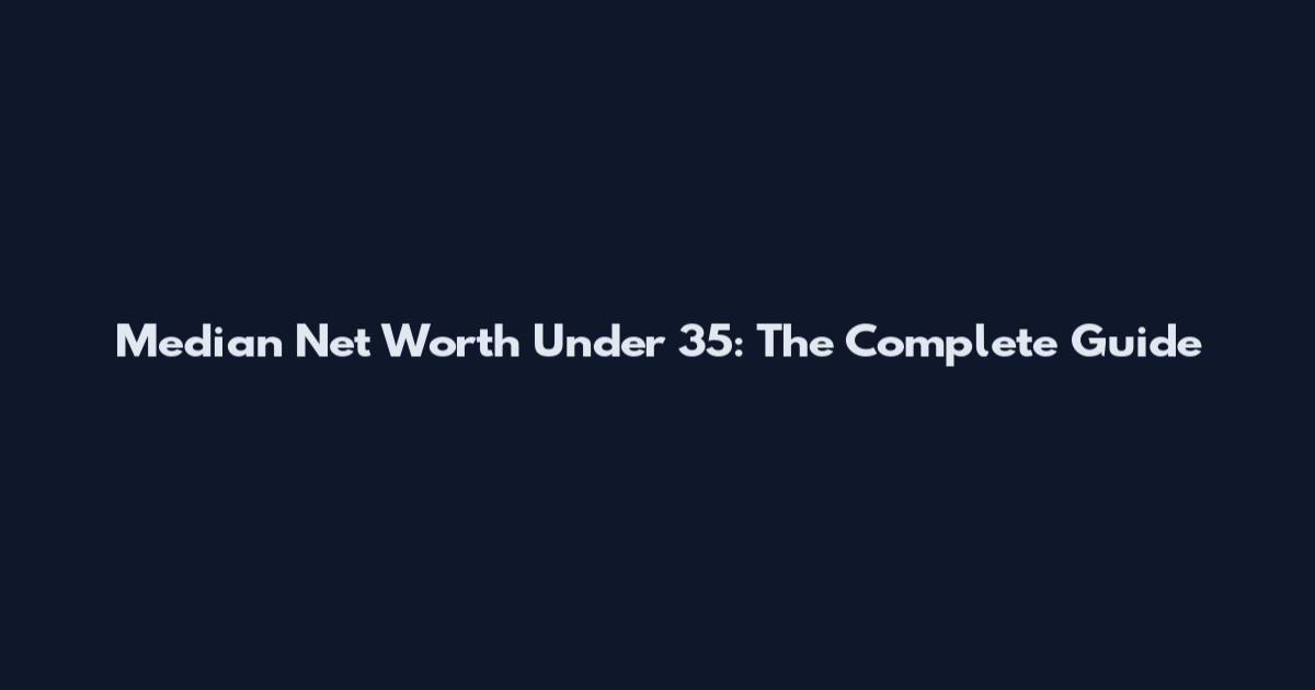 Median Net Worth Under 35: The Complete Guide