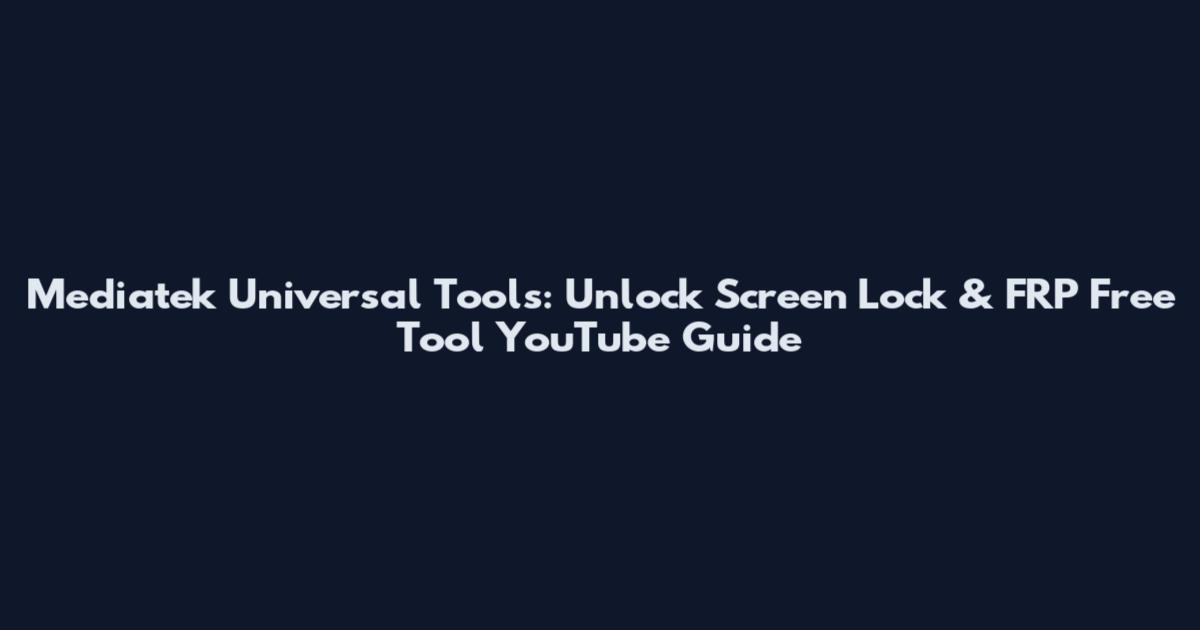Mediatek Universal Tools: Unlock Screen Lock & FRP Free Tool YouTube Guide