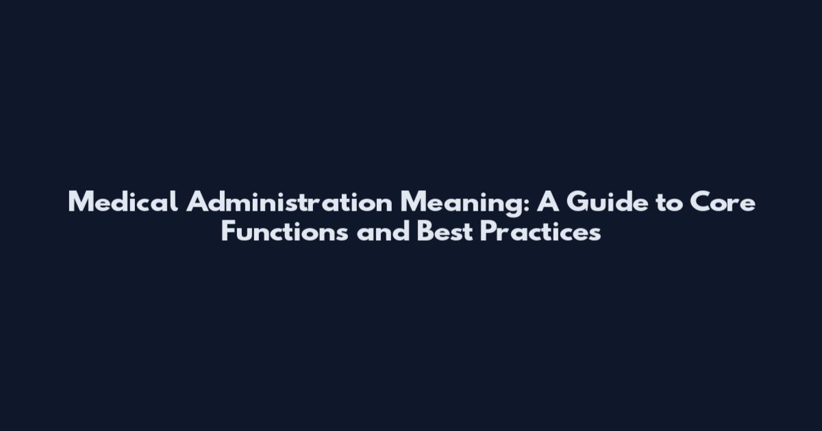 Medical Administration Meaning: A Guide to Core Functions and Best Practices