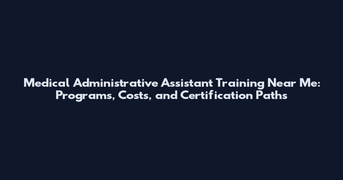 Medical Administrative Assistant Training Near Me: Programs, Costs, and Certification Paths