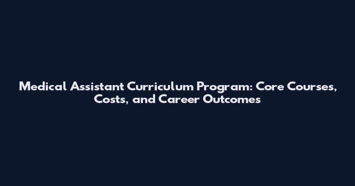Medical Assistant Curriculum Program: Core Courses, Costs, and Career Outcomes