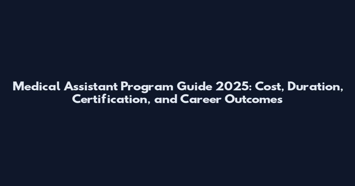 Medical Assistant Program Guide 2025: Cost, Duration, Certification, and Career Outcomes