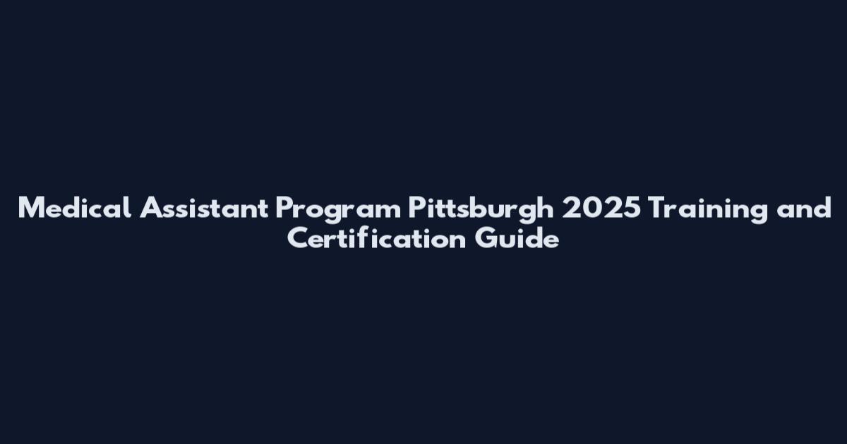Medical Assistant Program Pittsburgh 2025 Training and Certification Guide