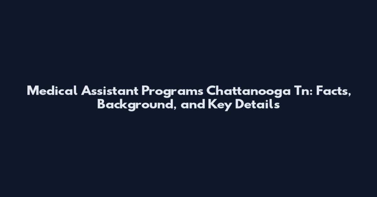 Medical Assistant Programs Chattanooga Tn: Facts, Background, and Key Details
