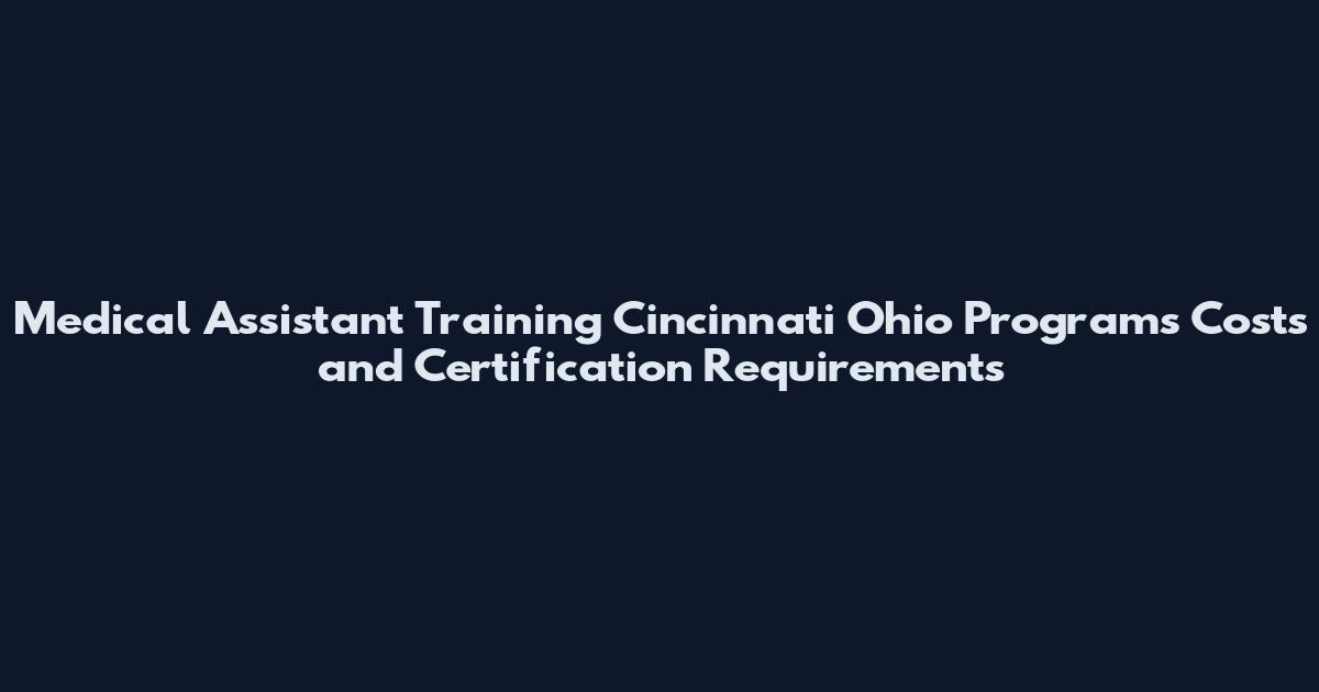 Medical Assistant Training Cincinnati Ohio Programs Costs and Certification Requirements