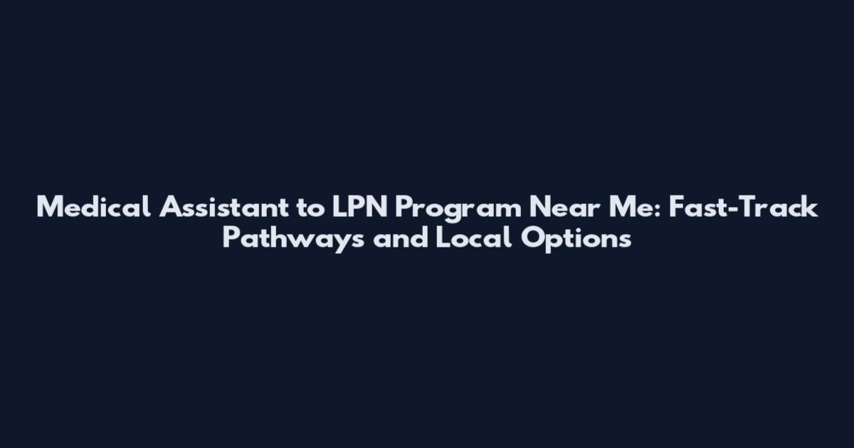 Medical Assistant to LPN Program Near Me: Fast-Track Pathways and Local Options