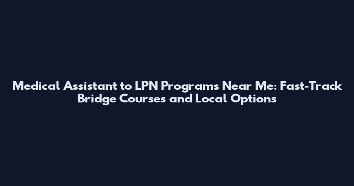 Medical Assistant to LPN Programs Near Me: Fast-Track Bridge Courses and Local Options