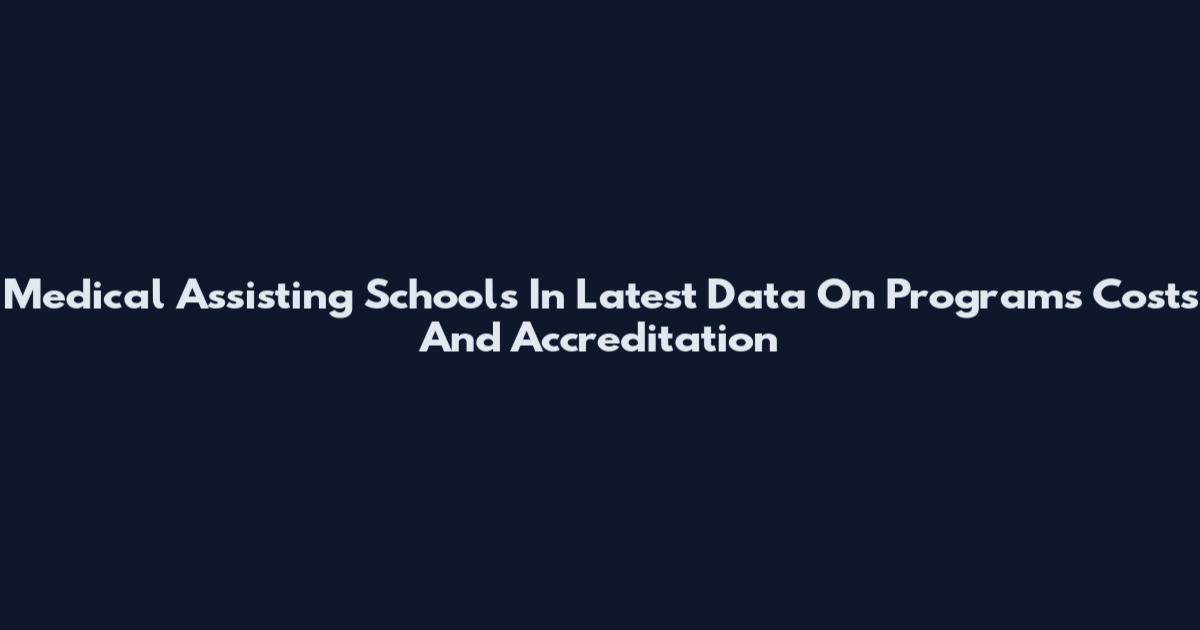 Medical Assisting Schools In Latest Data On Programs Costs And Accreditation