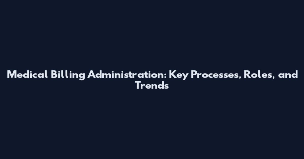 Medical Billing Administration: Key Processes, Roles, and Trends