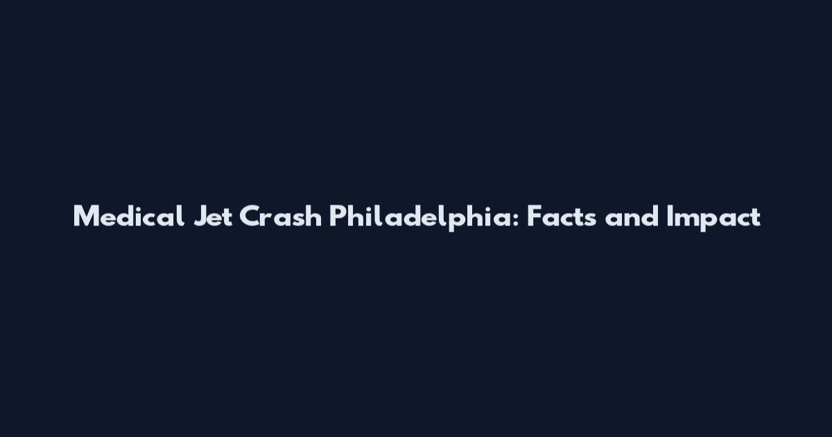 Medical Jet Crash Philadelphia: Facts and Impact