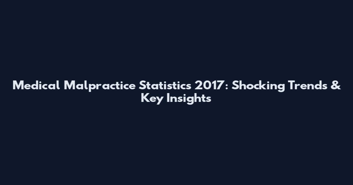 Medical Malpractice Statistics 2017: Shocking Trends & Key Insights