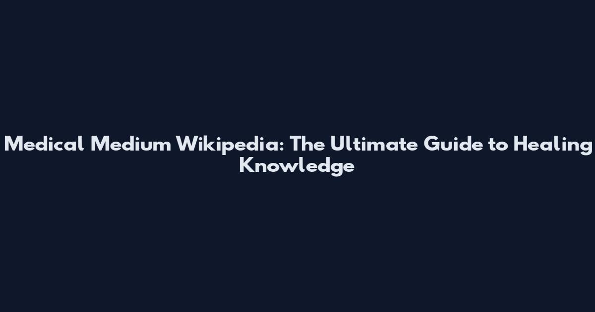 Medical Medium Wikipedia: The Ultimate Guide to Healing Knowledge