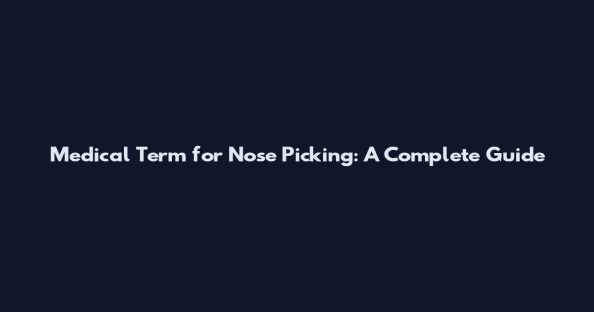 Medical Term for Nose Picking: A Complete Guide