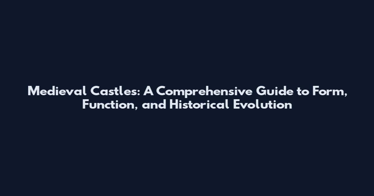 Medieval Castles: A Comprehensive Guide to Form, Function, and Historical Evolution