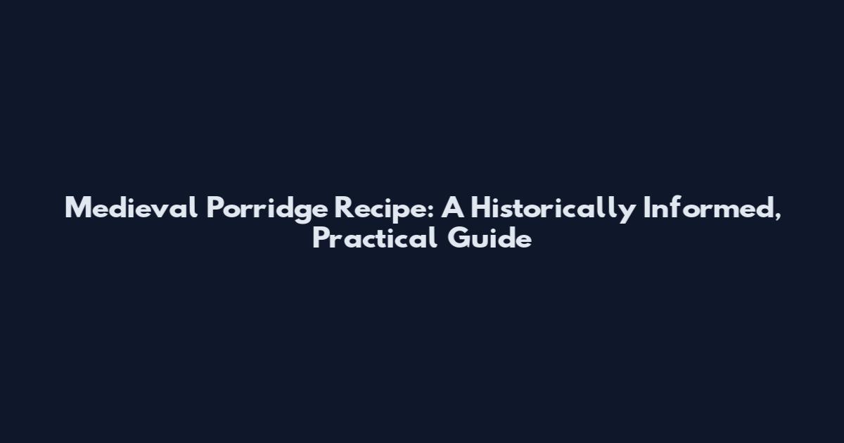 Medieval Porridge Recipe: A Historically Informed, Practical Guide
