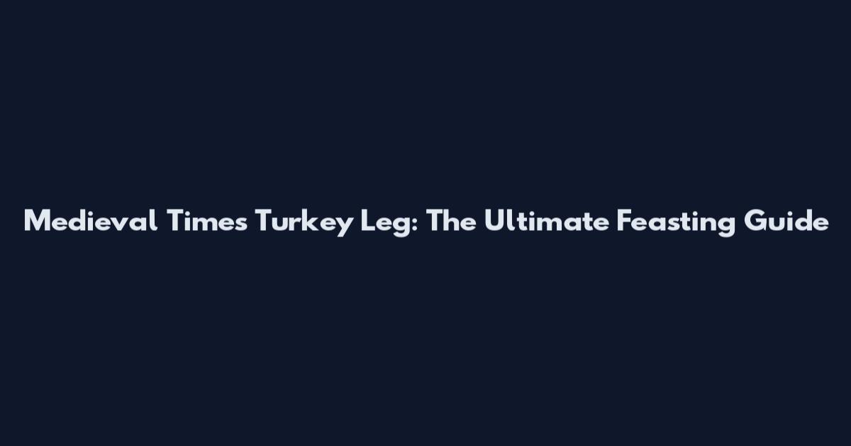 Medieval Times Turkey Leg: The Ultimate Feasting Guide