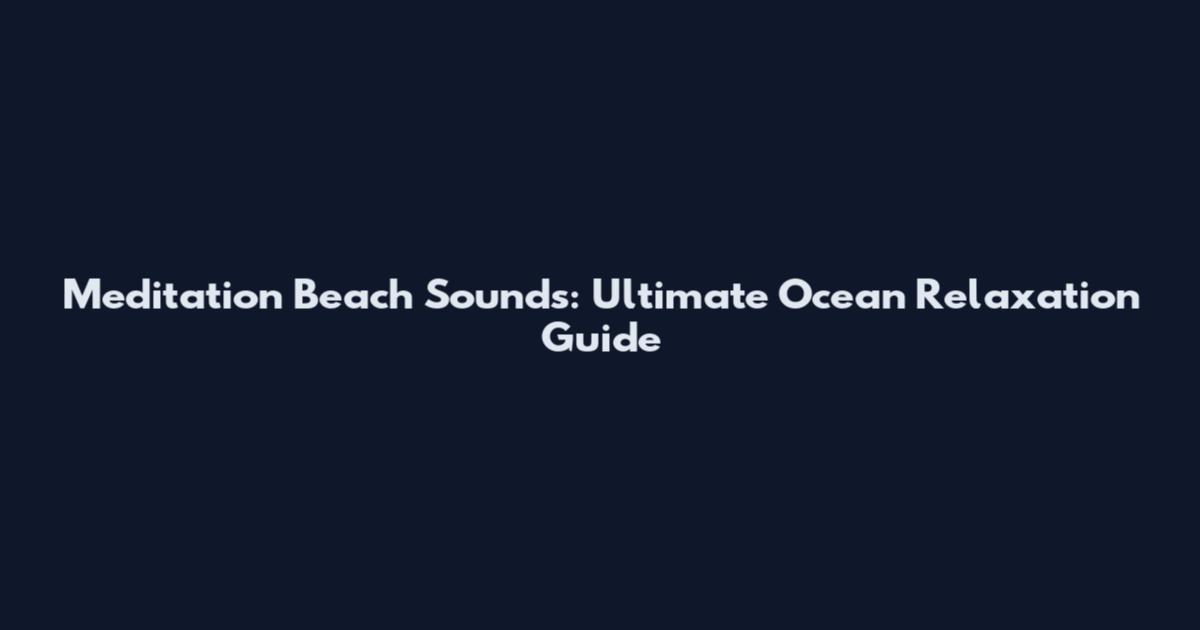 Meditation Beach Sounds: Ultimate Ocean Relaxation Guide