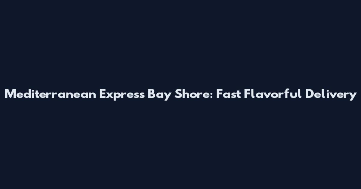 Mediterranean Express Bay Shore: Fast Flavorful Delivery