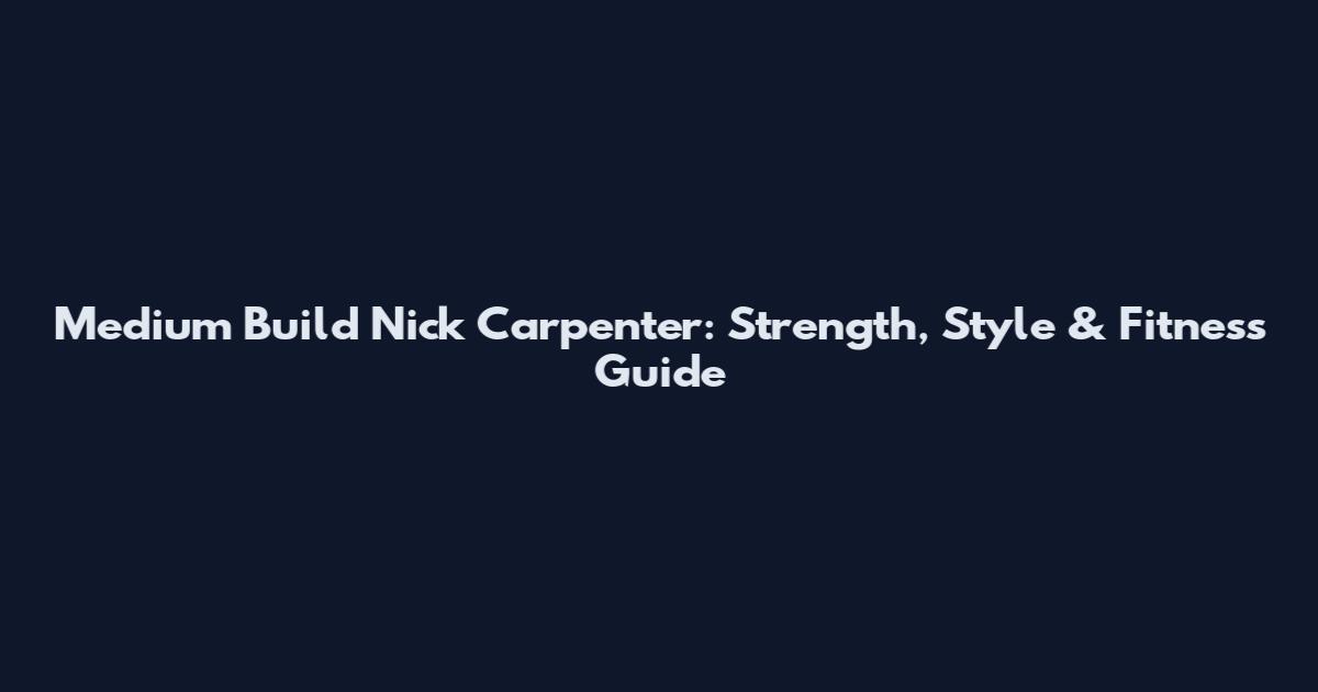 Medium Build Nick Carpenter: Strength, Style & Fitness Guide