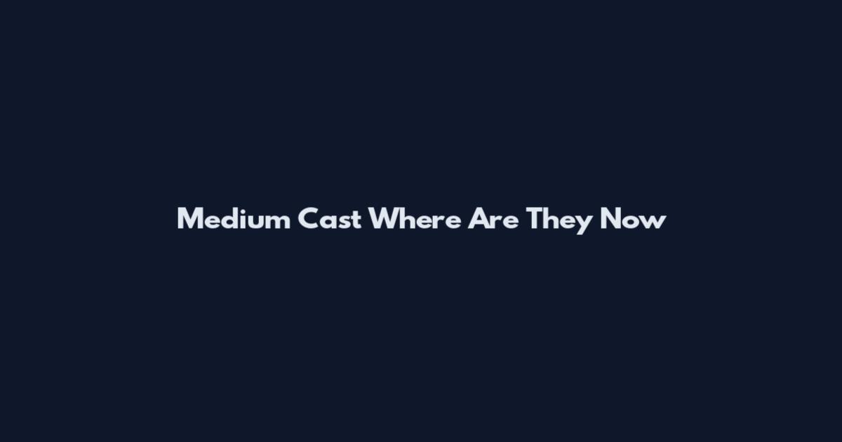 Medium Cast Where Are They Now