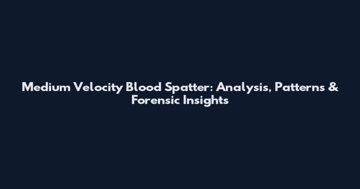 Medium Velocity Blood Spatter: Analysis, Patterns & Forensic Insights