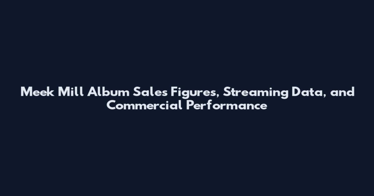Meek Mill Album Sales Figures, Streaming Data, and Commercial Performance