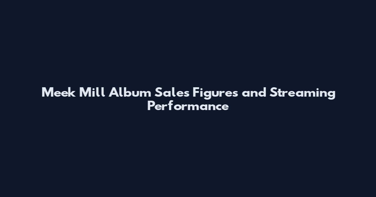 Meek Mill Album Sales Figures and Streaming Performance