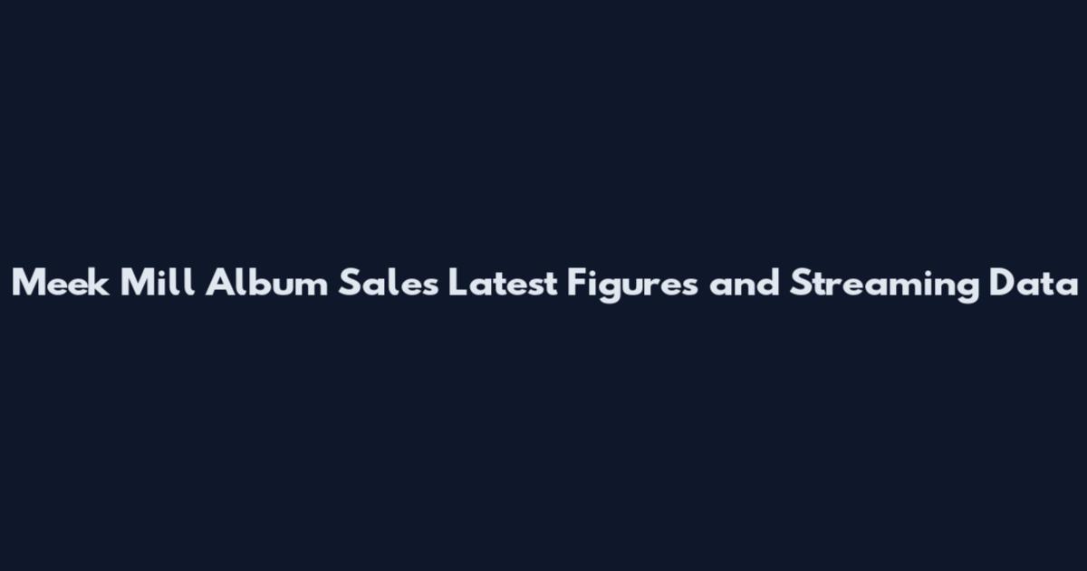 Meek Mill Album Sales Latest Figures and Streaming Data