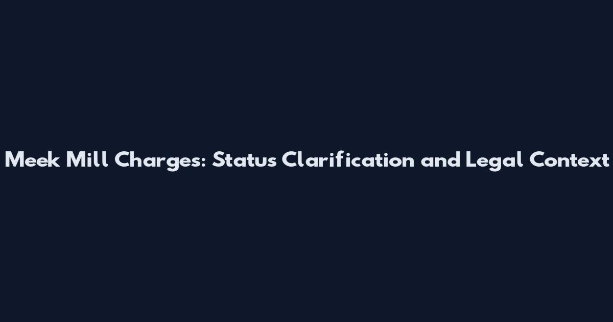 Meek Mill Charges: Status Clarification and Legal Context