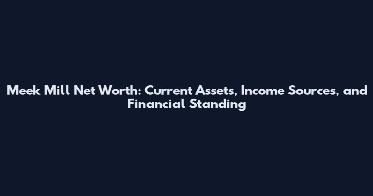 Meek Mill Net Worth: Current Assets, Income Sources, and Financial Standing