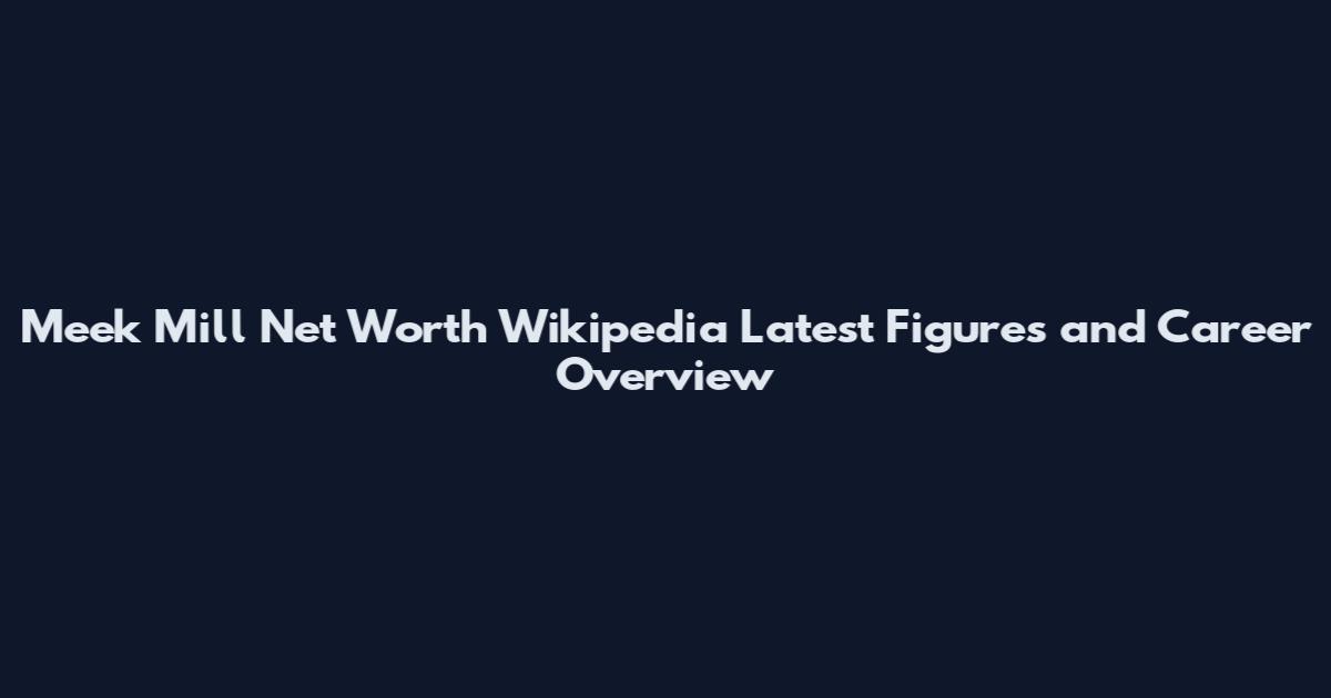 Meek Mill Net Worth Wikipedia Latest Figures and Career Overview