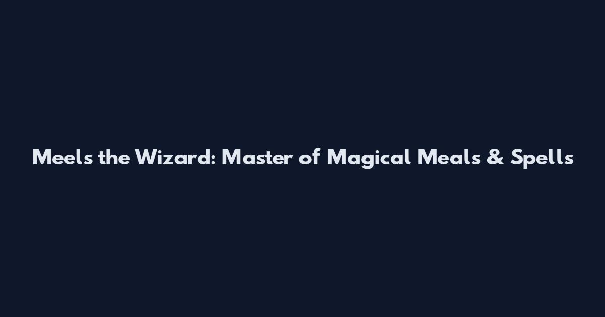 Meels the Wizard: Master of Magical Meals & Spells