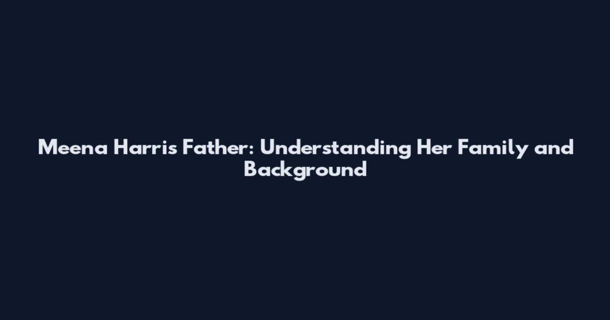 Meena Harris Father: Understanding Her Family and Background