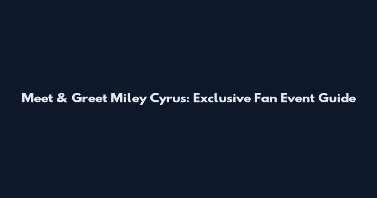 Meet & Greet Miley Cyrus: Exclusive Fan Event Guide