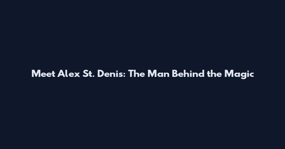 Meet Alex St. Denis: The Man Behind the Magic