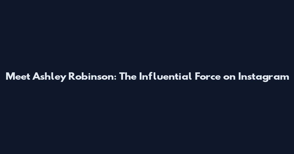 Meet Ashley Robinson: The Influential Force on Instagram
