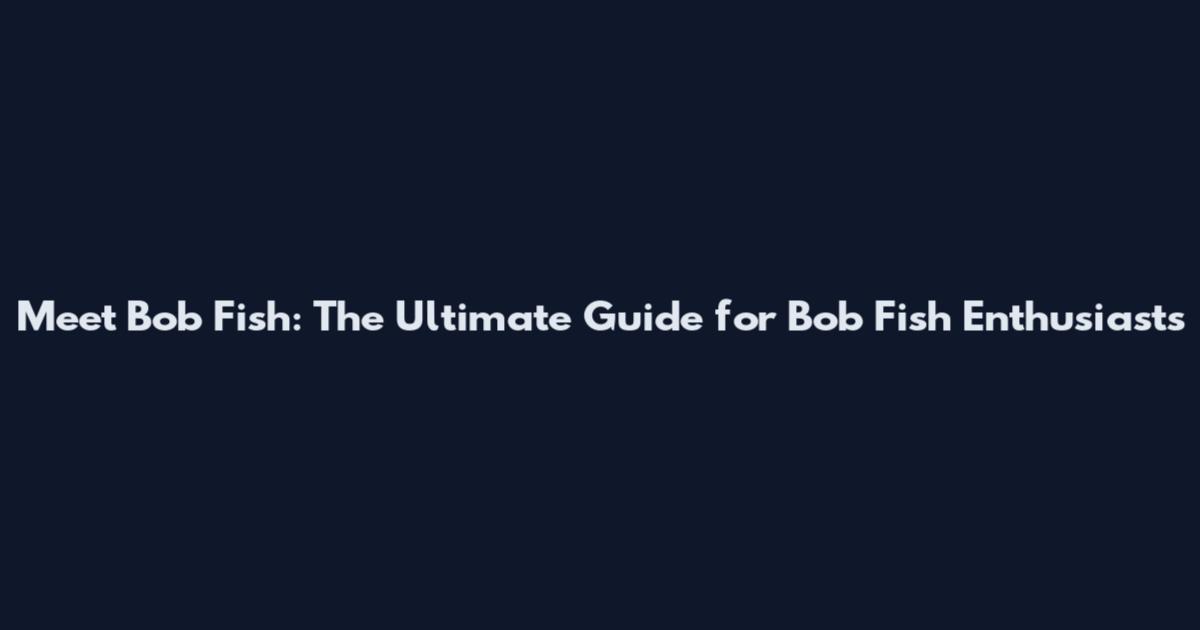 Meet Bob Fish: The Ultimate Guide for Bob Fish Enthusiasts